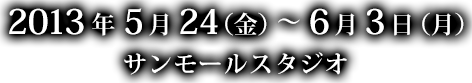 2013年5月24日(金)~6月3日(月) サンモールスタジオ