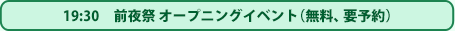 19:30　前夜祭 オープニングイベント（無料、要予約）