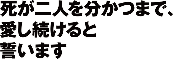 死が二人を分かつまで、愛し続けると誓います