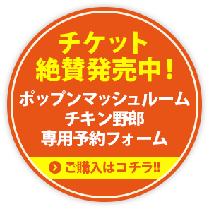 チケット絶賛発売中！　ポップンマッシュルームチキン野郎専用予約フォーム　ご購入はコチラ！！